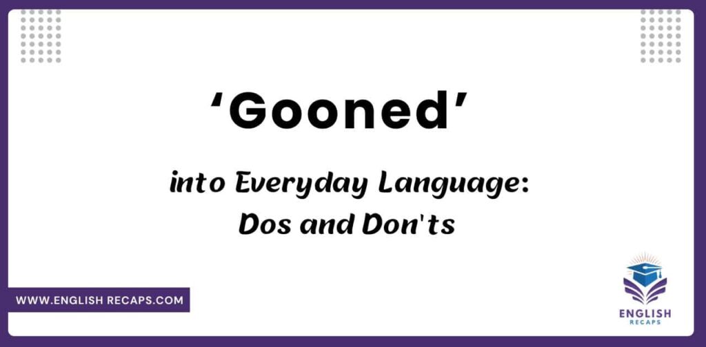 'Gooned' into Everyday Language: Dos and Don'ts