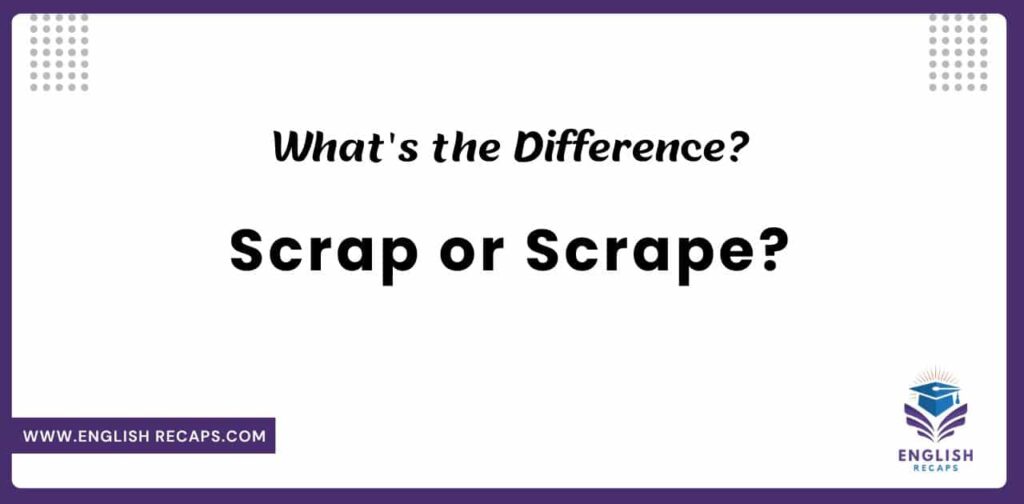 Scrap or Scrape? What's the Difference?