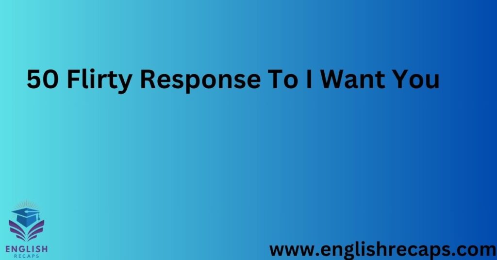 50 Flirty Response To I Want You