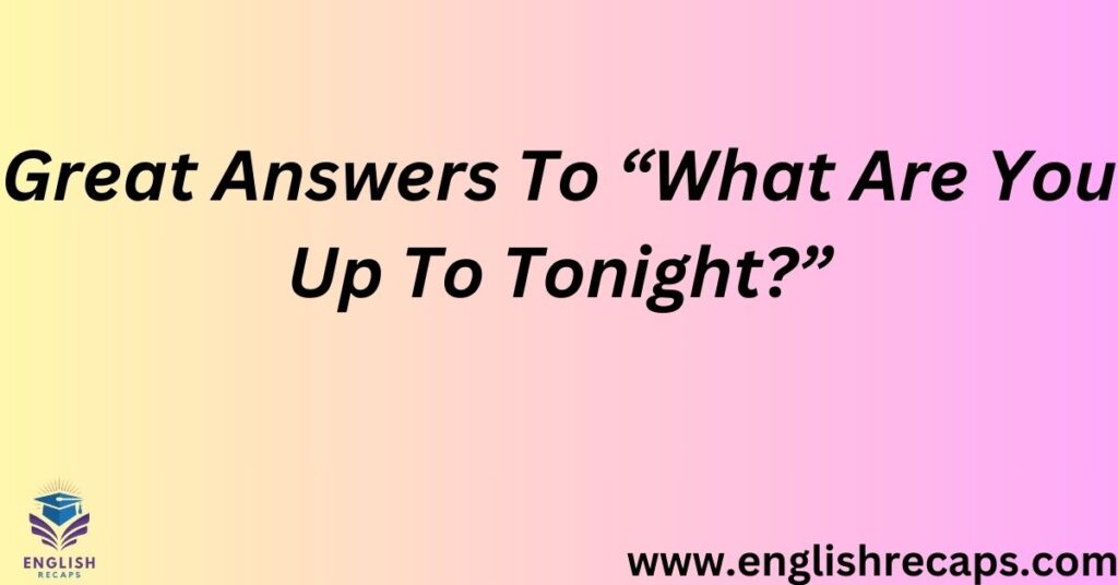 Great Answers To “What Are You Up To Tonight