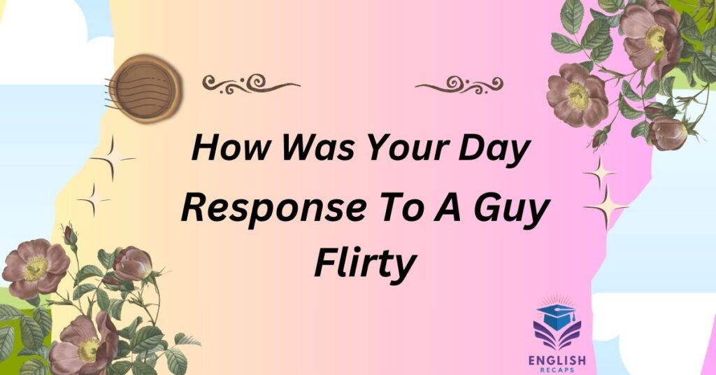 How Was Your Day Response To A Guy Flirty