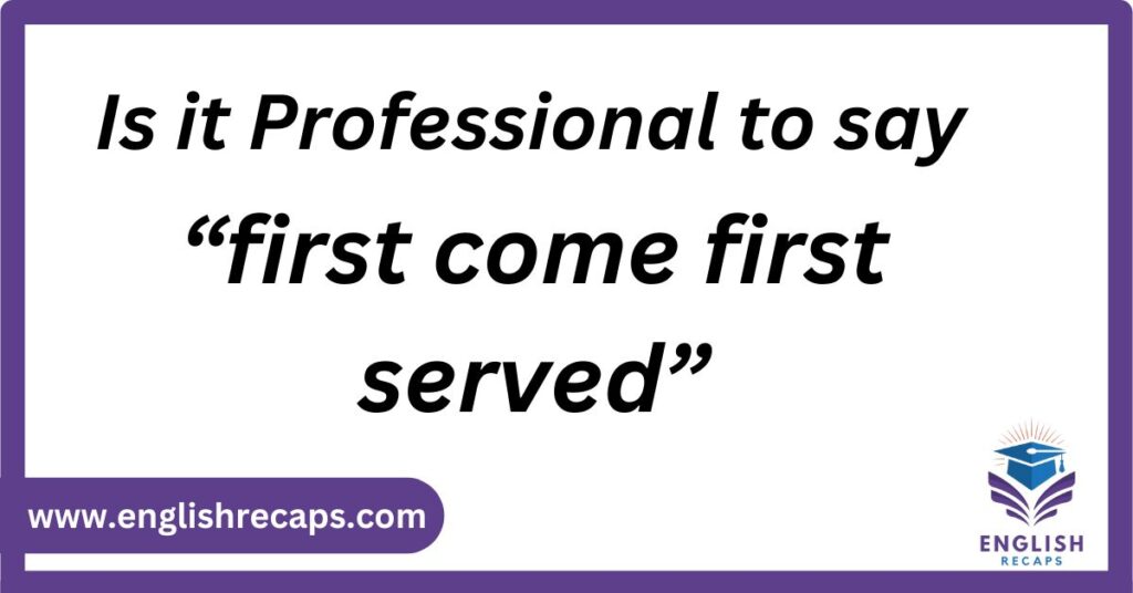 Is it Professional to say “first come, first served”