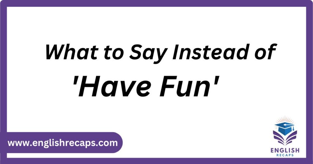 What to Say Instead of have fun