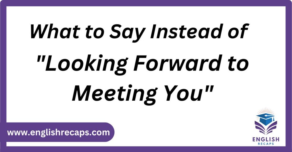 What to Say Instead of looking forward to meeting you